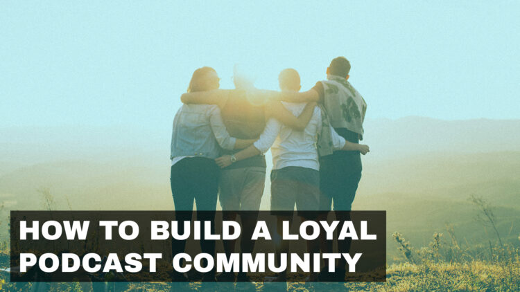 How to Build a Loyal Podcast Community